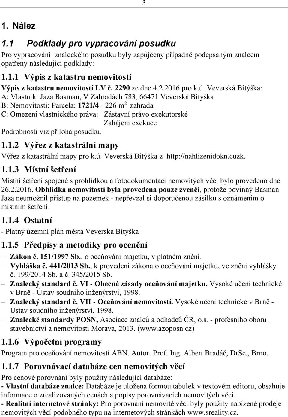 Veverská Bítýška: A: Vlastník: Jaza Basman, V Zahradách 783, 66471 Veverská Bítýška B: Nemovitosti: Parcela: 1721/4-226 m 2 zahrada C: Omezení vlastnického práva: Zástavní právo exekutorské Zahájení