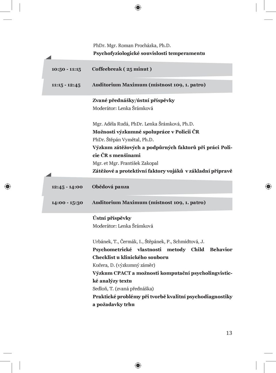 et Mgr. František Zakopal Zátěžové a protektivní faktory vojáků v základní přípravě 12:45-14:00 Obědová pauza 14:00-15:30 Auditorium Maximum (místnost 109, 1.