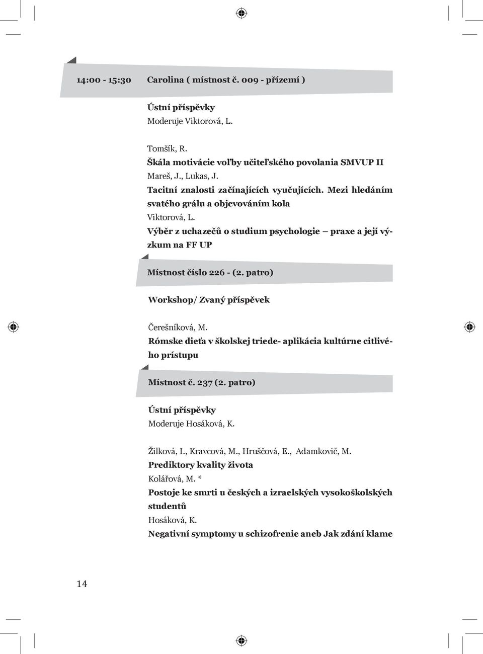 patro) Workshop/ Zvaný příspěvek Čerešníková, M. Rómske dieťa v školskej triede- aplikácia kultúrne citlivého prístupu Místnost č. 237 (2. patro) Ústní příspěvky Moderuje Hosáková, K. Žilková, I.