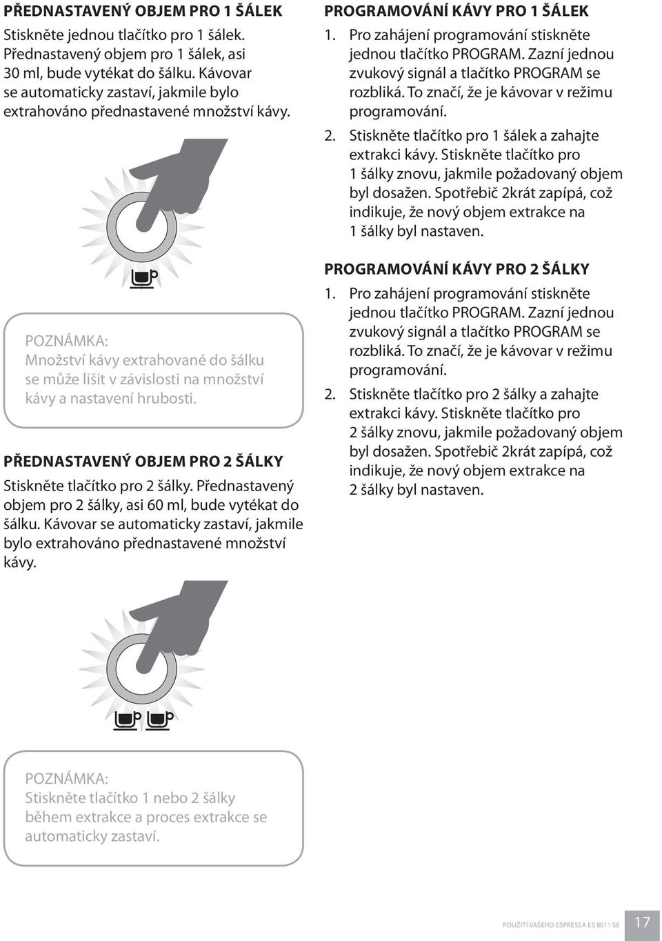 PŘEDNASTAVENÝ OBJEM PRO 2 ŠÁLKY Stiskněte tlačítko pro 2 šálky. Přednastavený objem pro 2 šálky, asi 60 ml, bude vytékat do šálku.