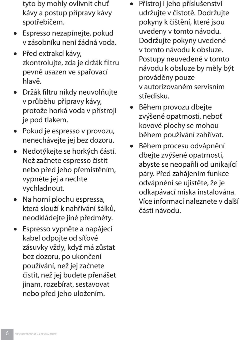 Pokud je espresso v provozu, nenechávejte jej bez dozoru. Nedotýkejte se horkých částí. Než začnete espresso čistit nebo před jeho přemístěním, vypněte jej a nechte vychladnout.