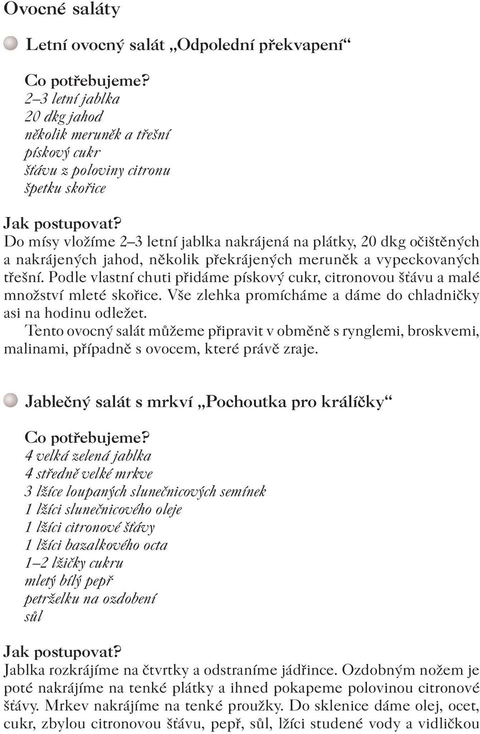 Podle vlastní chuti přidáme pískový cukr, citronovou šťávu a malé množství mleté skořice. Vše zlehka promícháme a dáme do chladničky asi na hodinu odležet.