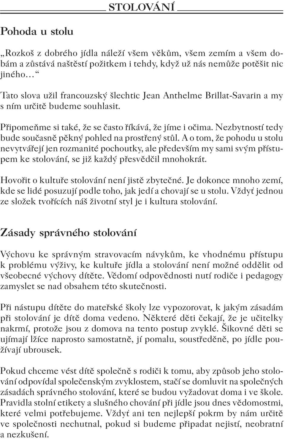 A o tom, že pohodu u stolu nevytvářejí jen rozmanité pochoutky, ale především my sami svým přístupem ke stolování, se již každý přesvědčil mnohokrát. Hovořit o kultuře stolování není jistě zbytečné.