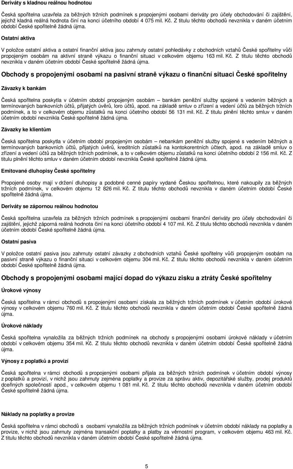 Ostatní aktiva V položce ostatní aktiva a ostatní finanční aktiva jsou zahrnuty ostatní pohledávky z obchodních vztahů České spořitelny vůči propojeným osobám na aktivní straně výkazu o finanční