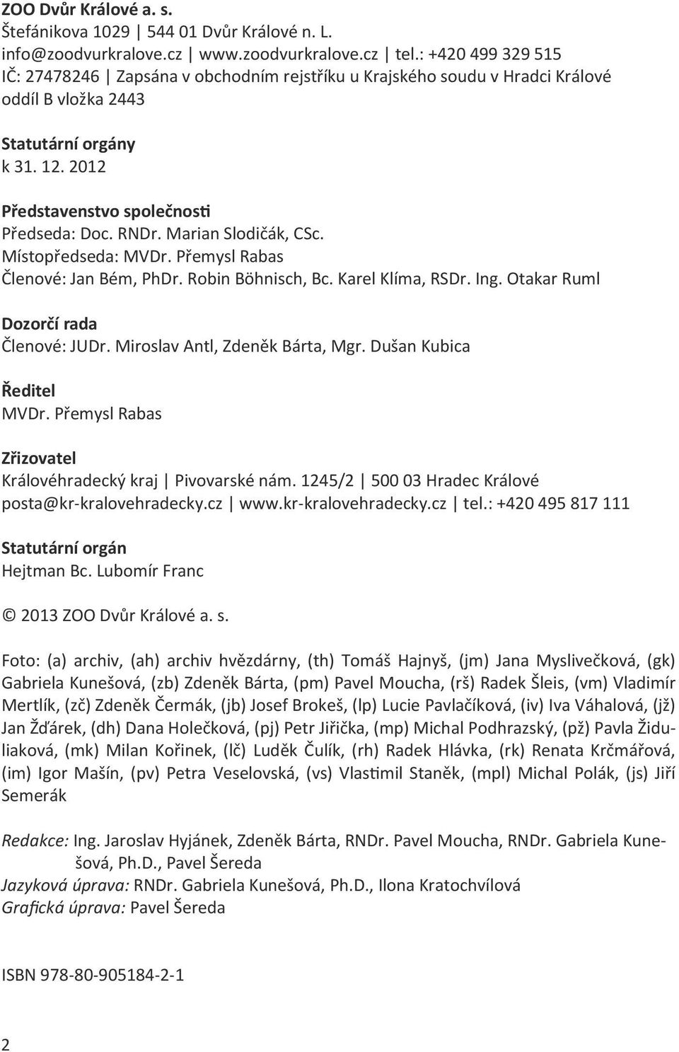 Marian Slodičák, CSc. Místopředseda: MVDr. Přemysl Rabas Členové: Jan Bém, PhDr. Robin Böhnisch, Bc. Karel Klíma, RSDr. Ing. Otakar Ruml Dozorčí rada Členové: JUDr. Miroslav Antl, Zdeněk Bárta, Mgr.