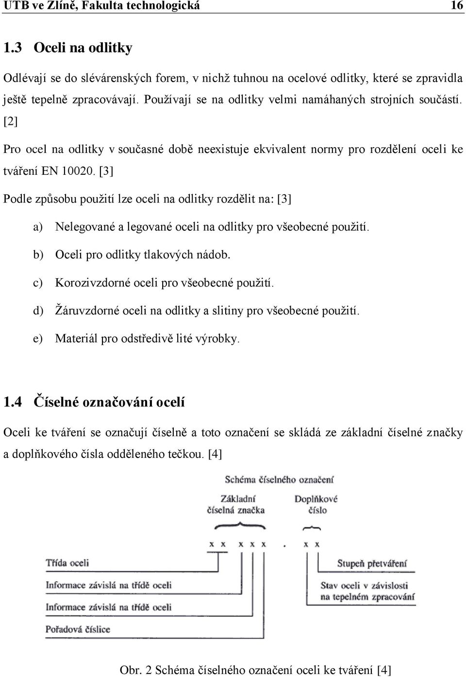 [3] Podle způsobu použití lze oceli na odlitky rozdělit na: [3] a) Nelegované a legované oceli na odlitky pro všeobecné použití. b) Oceli pro odlitky tlakových nádob.