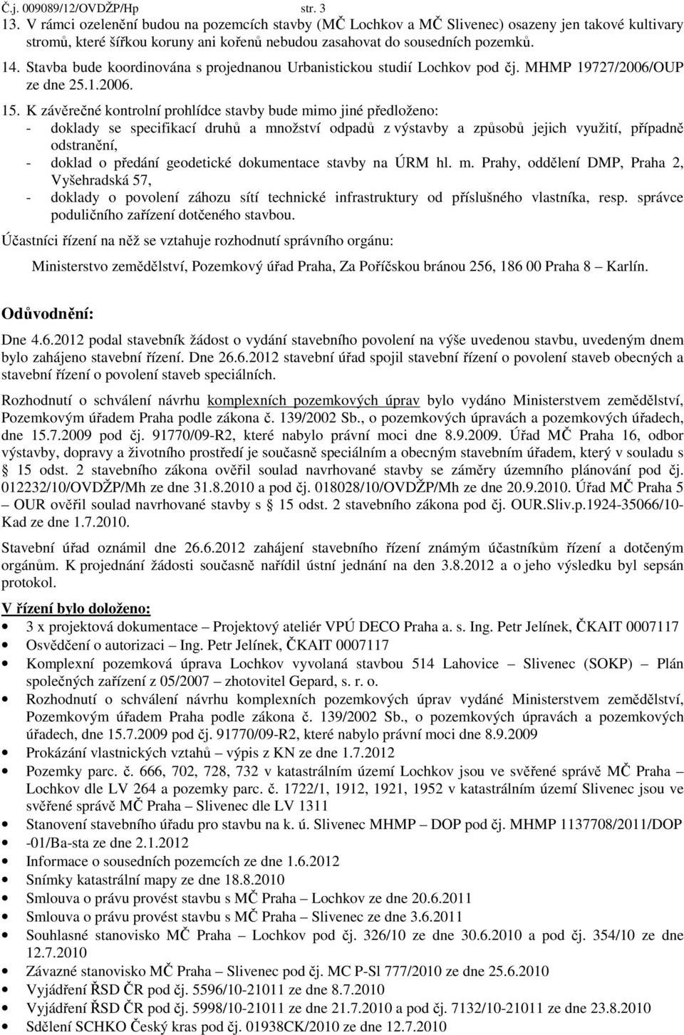 Stavba bude koordinována s projednanou Urbanistickou studií Lochkov pod čj. MHMP 19727/2006/OUP ze dne 25.1.2006. 15.