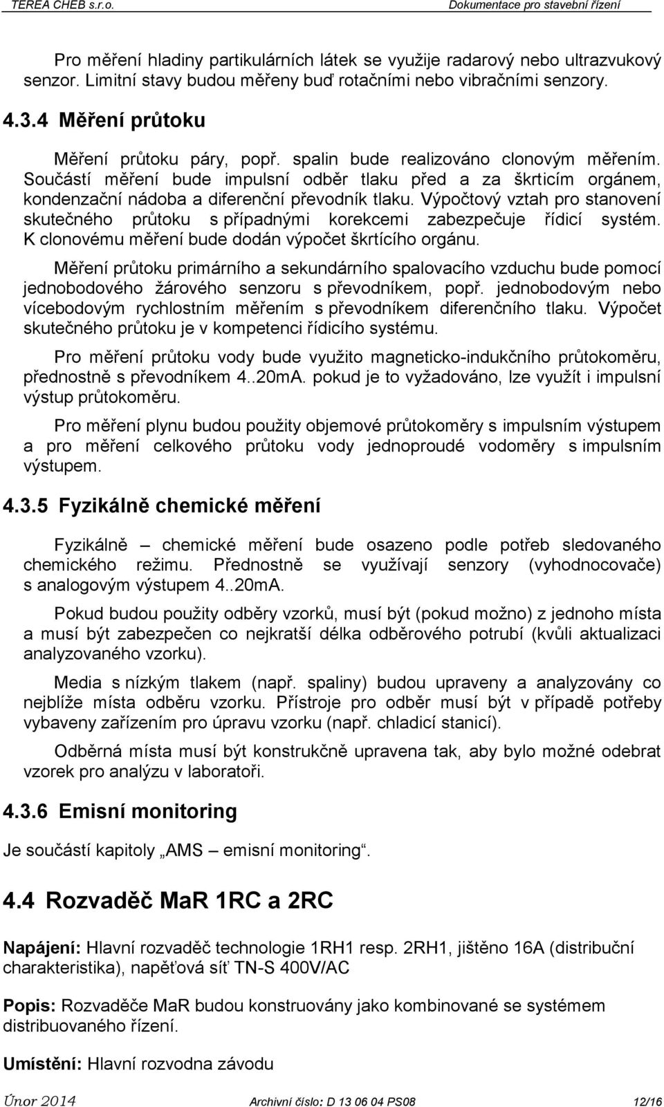 Výpočtový vztah pro stanovení skutečného průtoku s případnými korekcemi zabezpečuje řídicí systém. K clonovému měření bude dodán výpočet škrtícího orgánu.