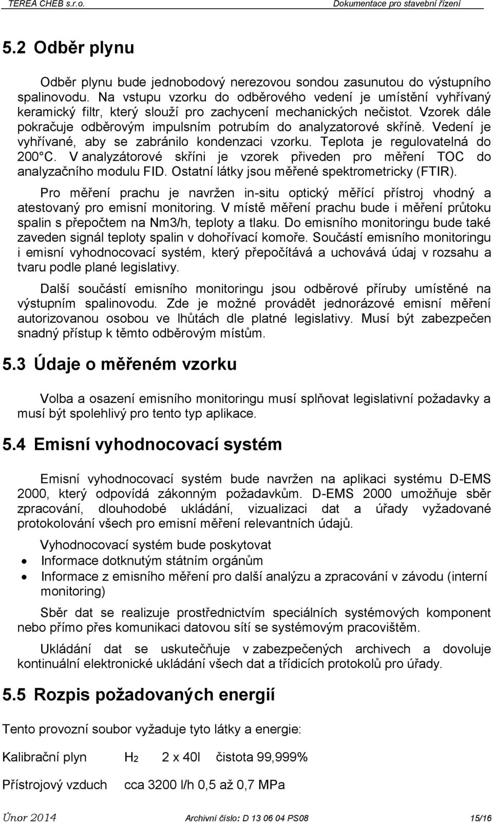 Vzorek dále pokračuje odběrovým impulsním potrubím do analyzatorové skříně. Vedení je vyhřívané, aby se zabránilo kondenzaci vzorku. Teplota je regulovatelná do 200 C.