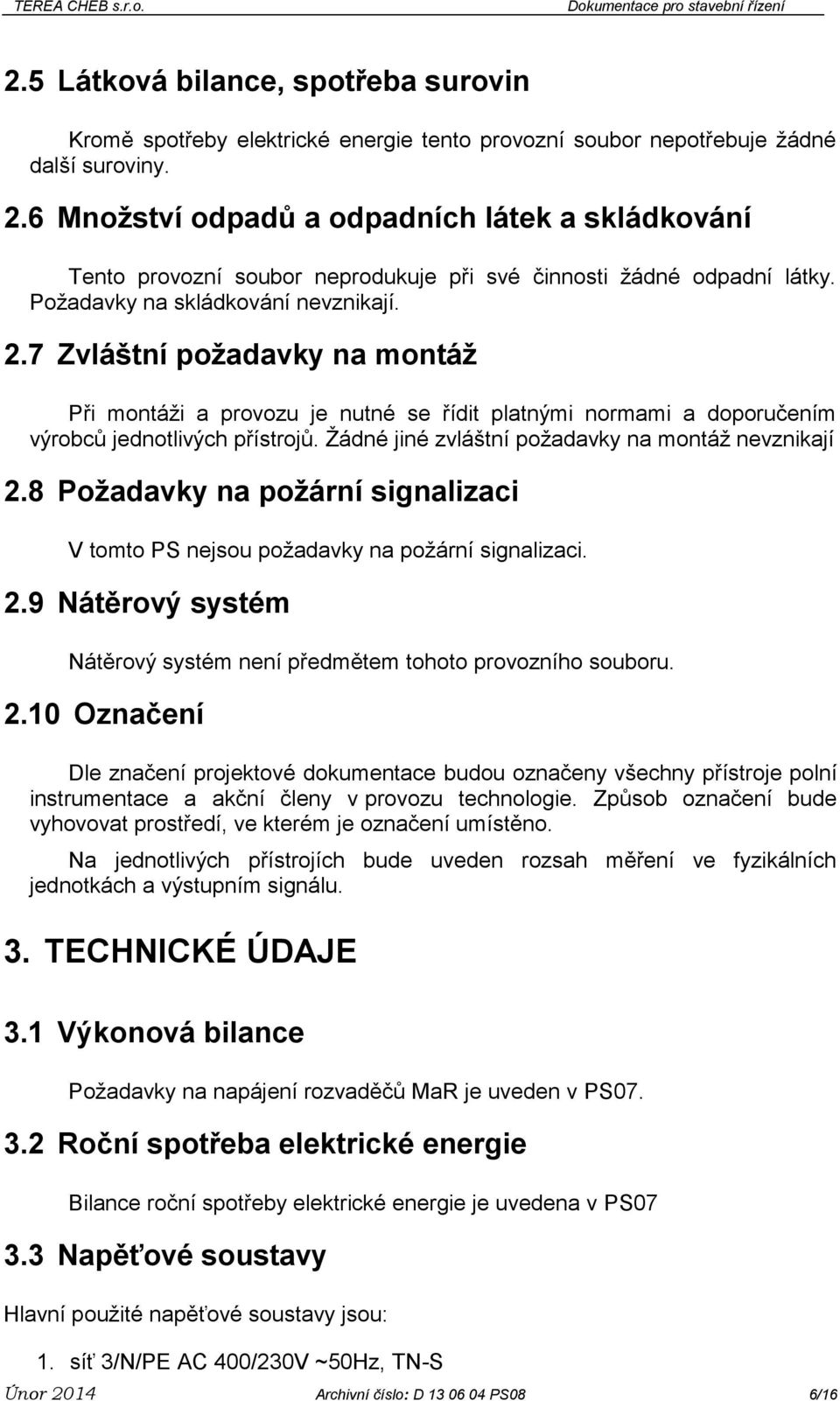 7 Zvláštní požadavky na montáž Při montáži a provozu je nutné se řídit platnými normami a doporučením výrobců jednotlivých přístrojů. Žádné jiné zvláštní požadavky na montáž nevznikají 2.