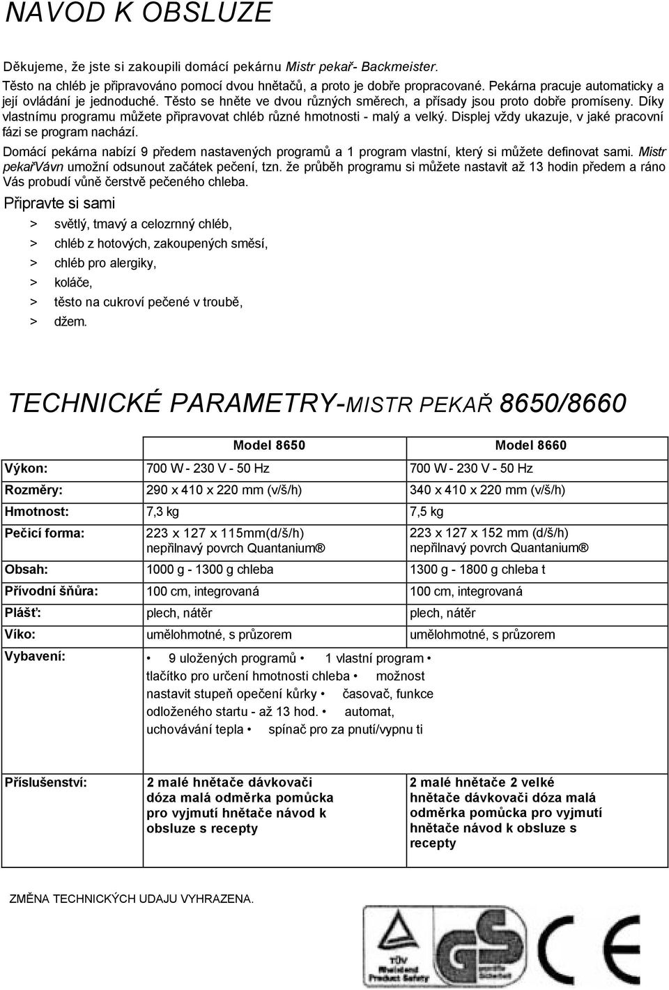 Díky vlastnímu programu můžete připravovat chléb různé hmotnosti - malý a velký. Displej vždy ukazuje, v jaké pracovní fázi se program nachází.