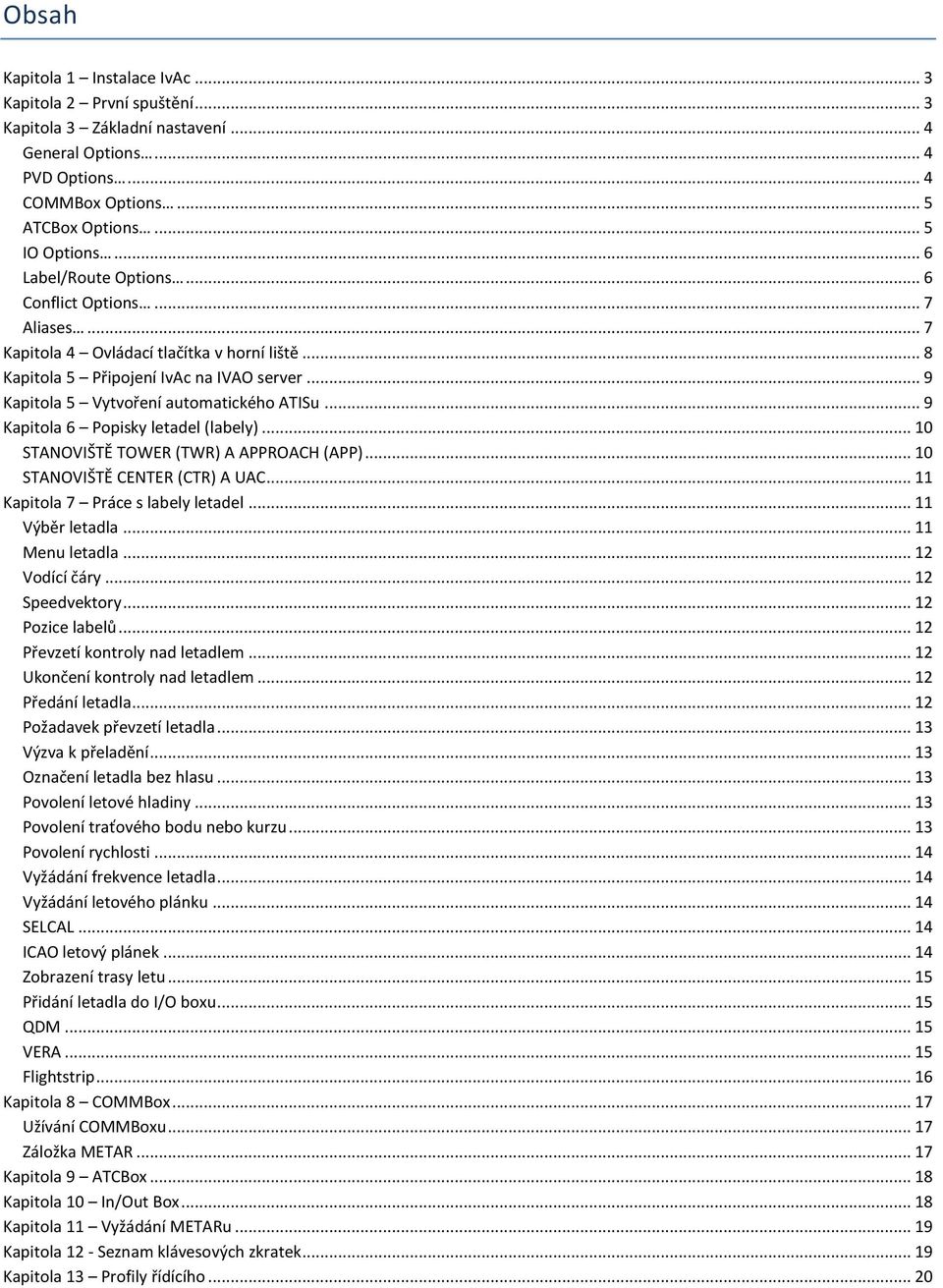 .. 9 Kapitola 6 Popisky letadel (labely)... 10 STANOVIŠTĚ TOWER (TWR) A APPROACH (APP)... 10 STANOVIŠTĚ CENTER (CTR) A UAC... 11 Kapitola 7 Práce s labely letadel... 11 Výběr letadla... 11 Menu letadla.