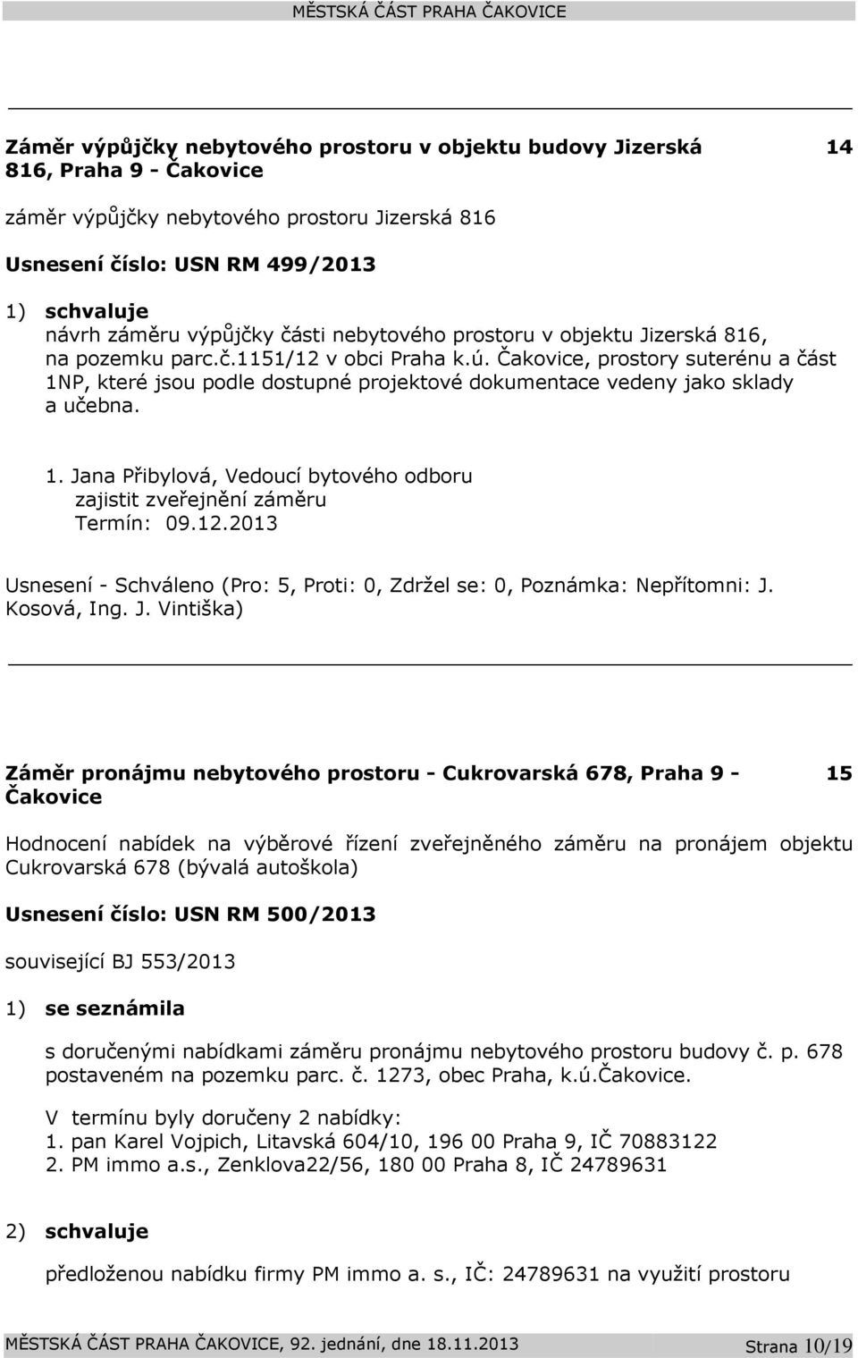 Čakovice, prostory suterénu a část 1NP, které jsou podle dostupné projektové dokumentace vedeny jako sklady a učebna. 1. Jana Přibylová, Vedoucí bytového odboru zajistit zveřejnění záměru Termín: 09.