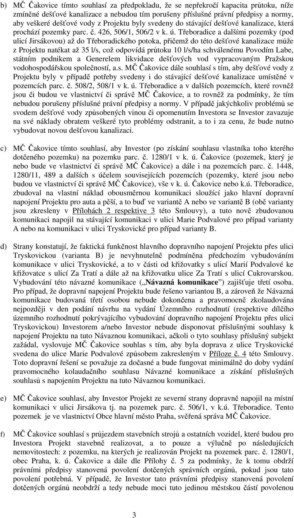 Třeboradice a dalšími pozemky (pod ulicí Jirsákovou) až do Třeboradického potoka, přičemž do této dešťové kanalizace může z Projektu natékat až 35 l/s, což odpovídá průtoku 10 l/s/ha schválenému