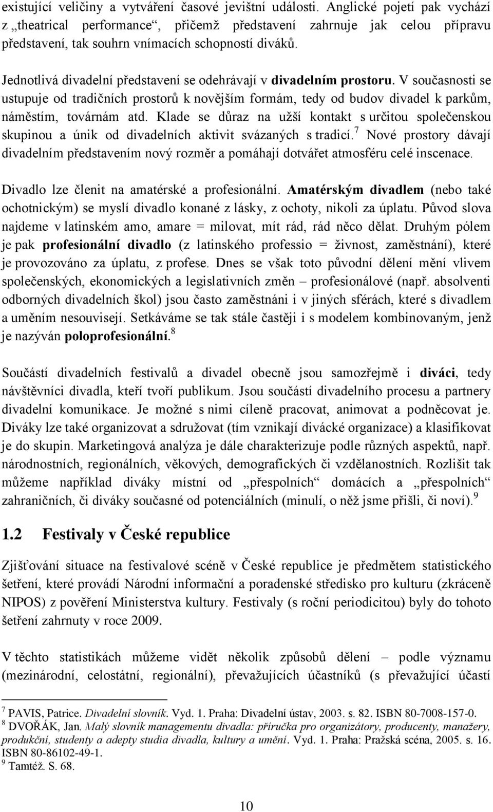 Jednotlivá divadelní představení se odehrávají v divadelním prostoru. V současnosti se ustupuje od tradičních prostorů k novějším formám, tedy od budov divadel k parkům, náměstím, továrnám atd.