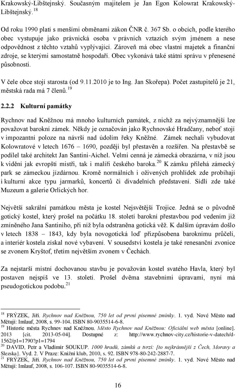 Zároveň má obec vlastní majetek a finanční zdroje, se kterými samostatně hospodaří. Obec vykonává také státní správu v přenesené působnosti. V čele obce stojí starosta (od 9.11.2010 je to Ing.