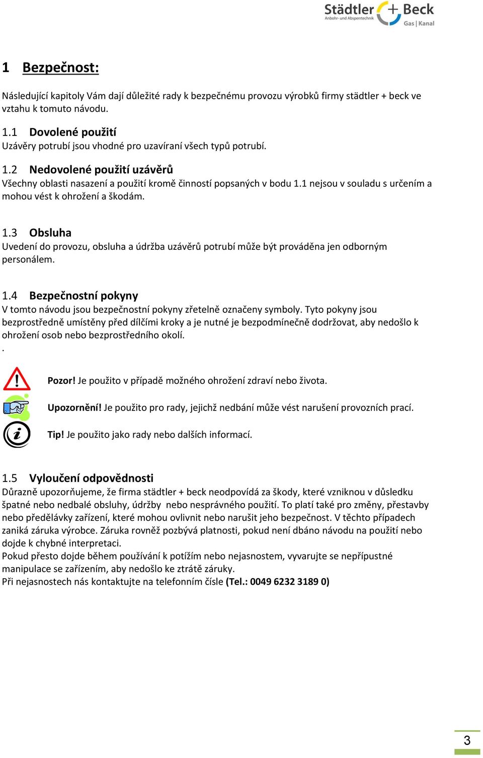 1 nejsou v souladu s určením a mohou vést k ohrožení a škodám. 1.3 Obsluha Uvedení do provozu, obsluha a údržba uzávěrů potrubí může být prováděna jen odborným personálem. 1.4 Bezpečnostní pokyny V tomto návodu jsou bezpečnostní pokyny zřetelně označeny symboly.