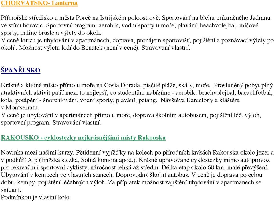 V cen kurzu je ubytování v apartmánech, doprava, pronájem sportoviš, pojišt ní a poznávací výlety po okolí. Možnost výletu lodí do Benátek (není v cen ). Stravování vlastní.