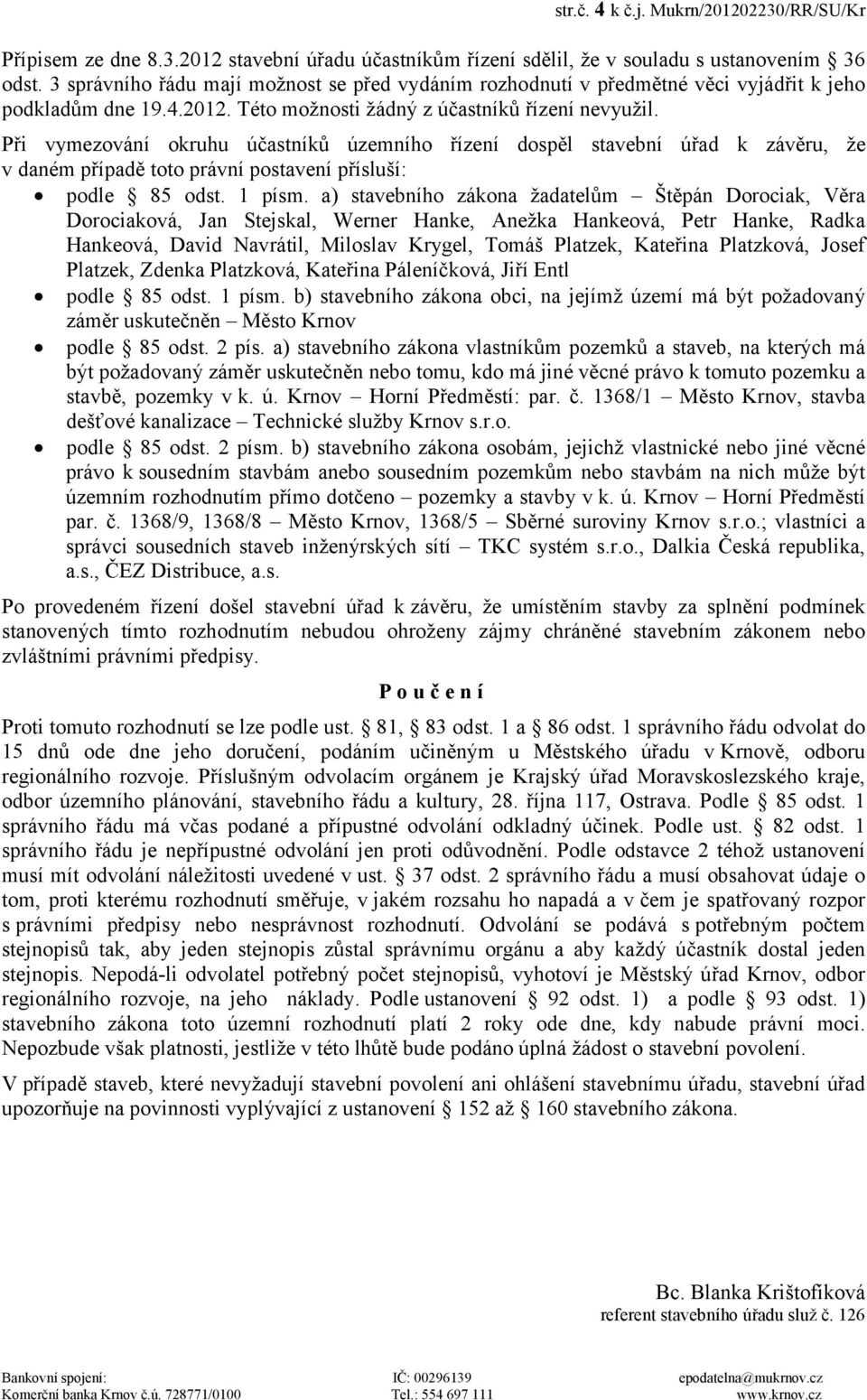 Při vymezování okruhu účastníků územního řízení dospěl stavební úřad k závěru, že v daném případě toto právní postavení přísluší: podle 85 odst. 1 písm.