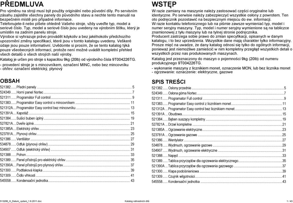 Telefonujete-li nebo píšete ohledně Vašeho stroje, vždy uveďte typ, model a seriové číslo. Typ, model a seriové číslo jsou uvedeny na výrobním štítku, který je umístěn na zadním panelu stroje.