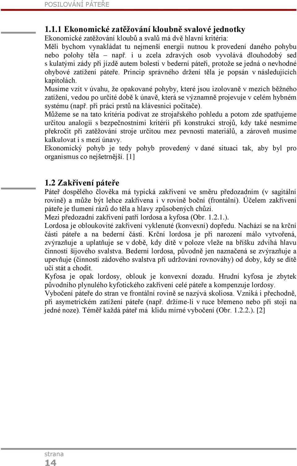 těla např. i u zcela zdravých osob vyvolává dlouhodobý sed s kulatými zády při jízdě autem bolesti v bederní páteři, protoţe se jedná o nevhodné ohybové zatíţení páteře.