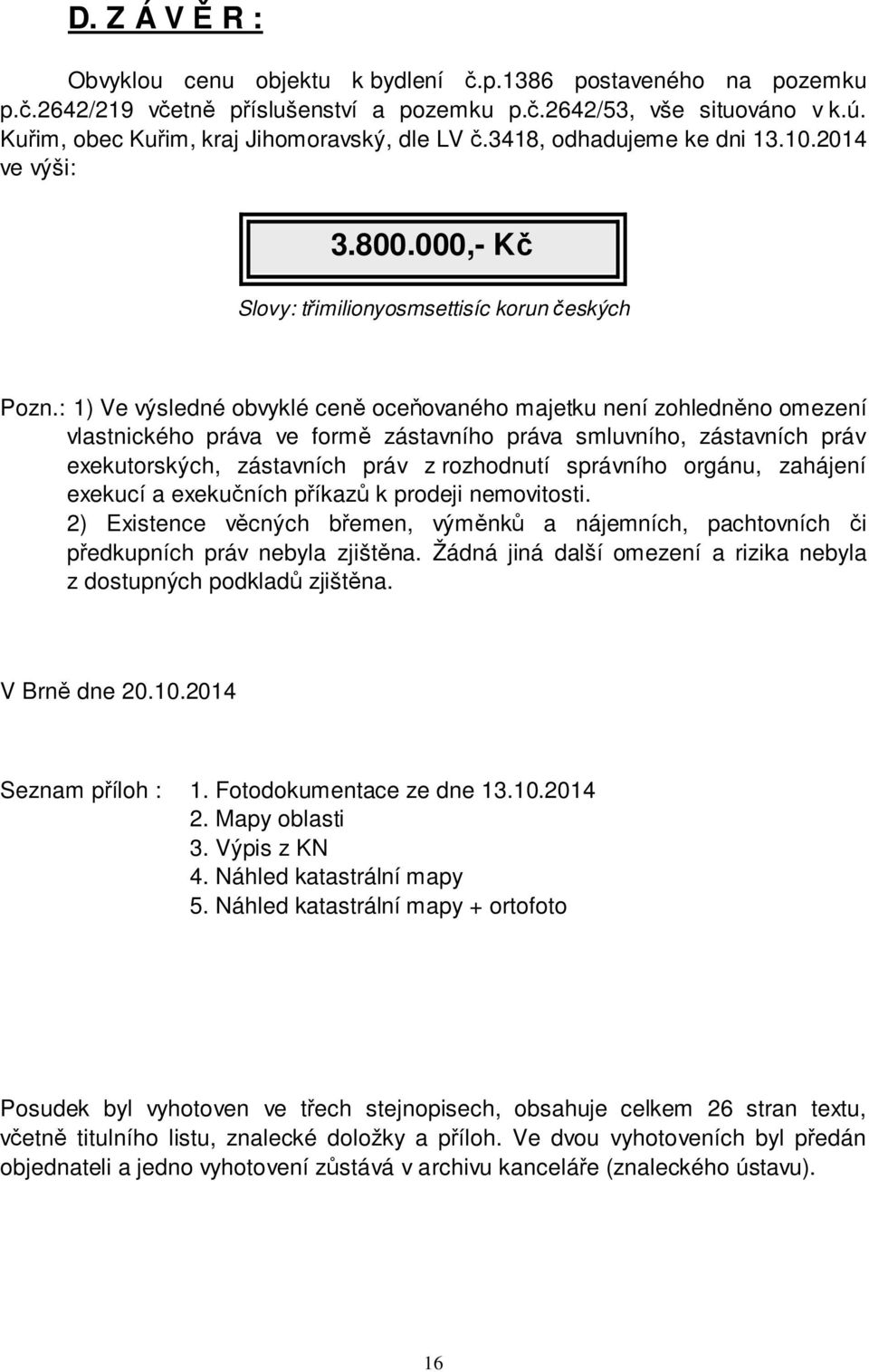 : 1) Ve výsledné obvyklé ceně oceňovaného majetku není zohledněno omezení vlastnického práva ve formě zástavního práva smluvního, zástavních práv exekutorských, zástavních práv z rozhodnutí správního