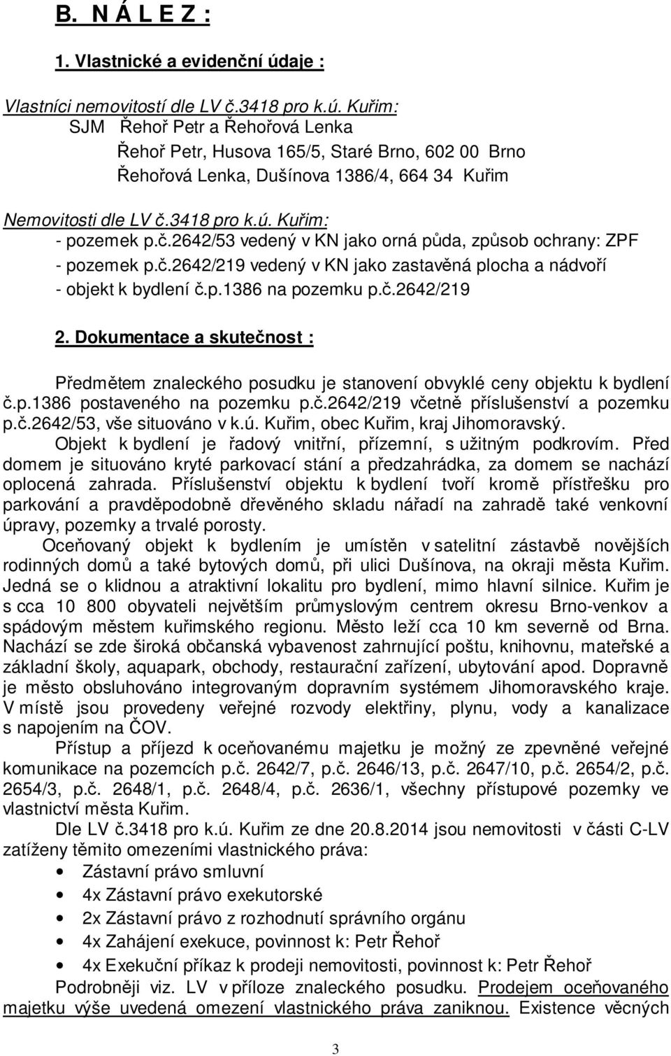 č.2642/219 2. Dokumentace a skutečnost : Předmětem znaleckého posudku je stanovení obvyklé ceny objektu k bydlení č.p.1386 postaveného na pozemku p.č.2642/219 včetně příslušenství a pozemku p.č.2642/53, vše situováno v k.