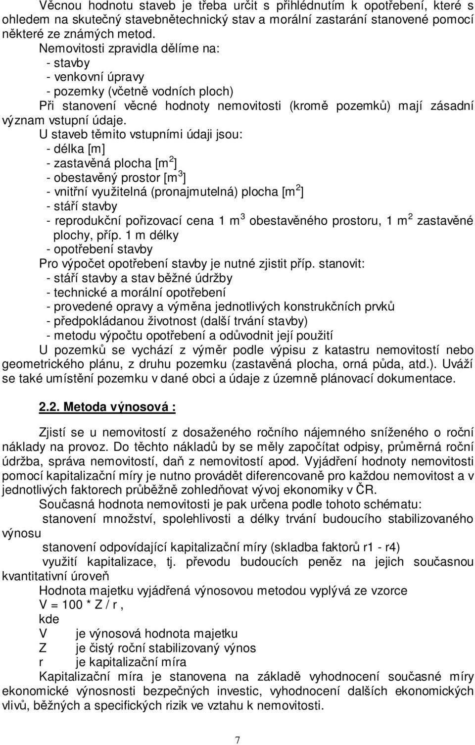 U staveb těmito vstupními údaji jsou: - délka [m] - zastavěná plocha [m 2 ] - obestavěný prostor [m 3 ] - vnitřní využitelná (pronajmutelná) plocha [m 2 ] - stáří stavby - reprodukční pořizovací cena