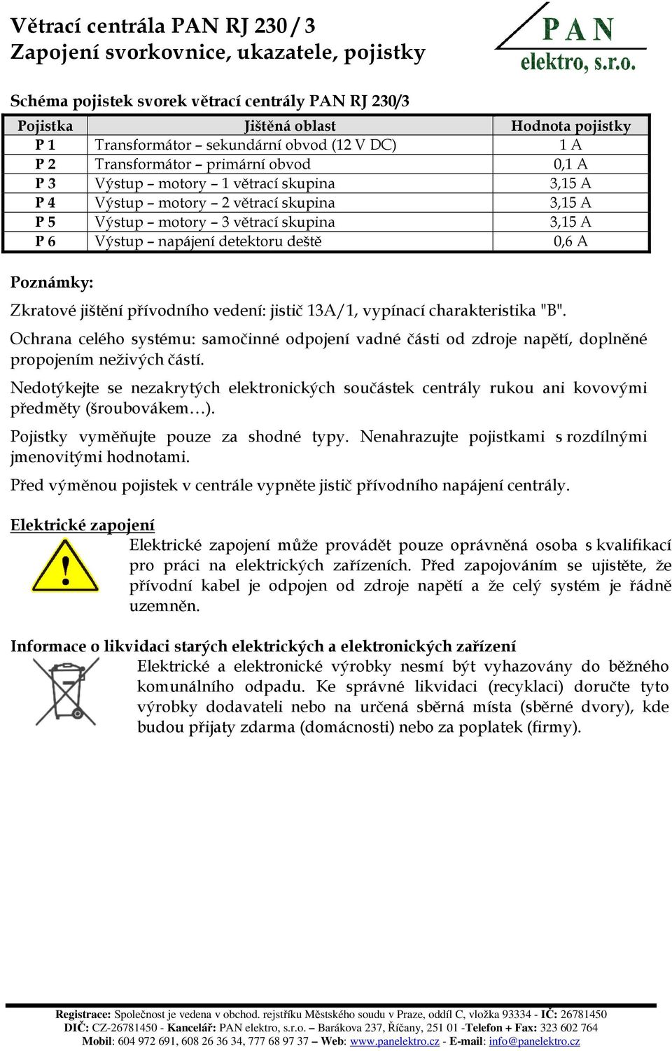 jistič 13A/1, vypínací charakteristika "B". Ochrana celého systému: samočinné odpojení vadné části od zdroje napětí, doplněné propojením neživých částí.