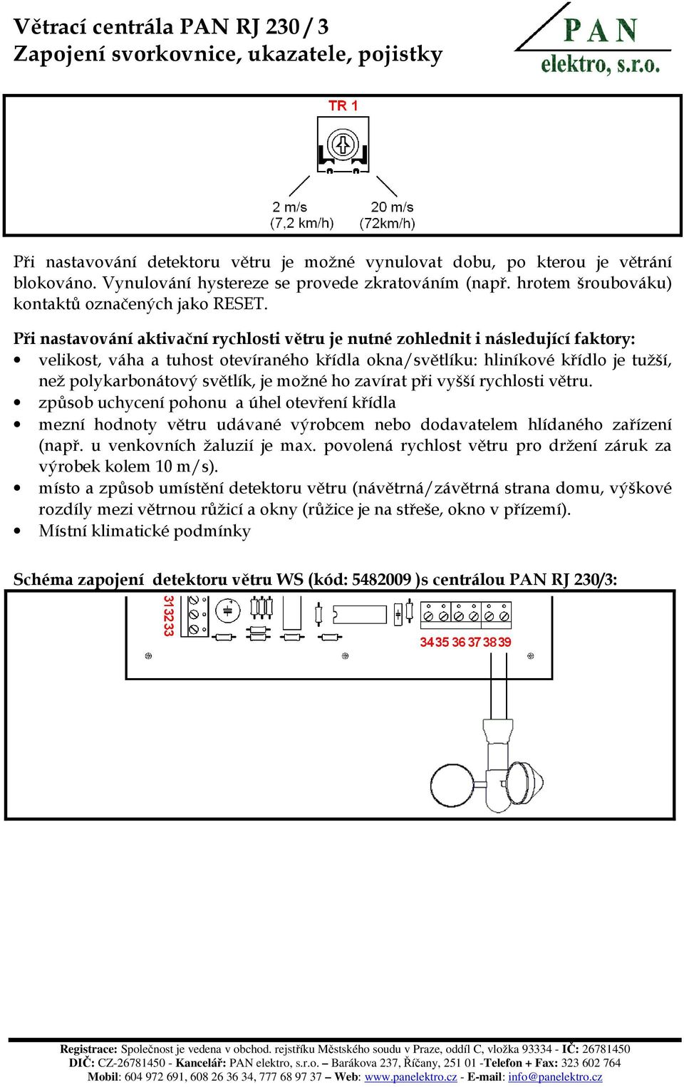 je možné ho zavírat při vyšší rychlosti větru. způsob uchycení pohonu a úhel otevření křídla mezní hodnoty větru udávané výrobcem nebo dodavatelem hlídaného zařízení (např.