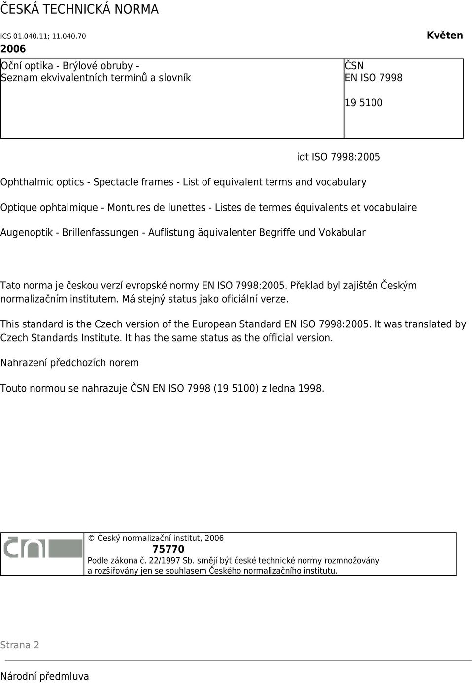 70 2006 Oční optika - Brýlové obruby - Seznam ekvivalentních termínů a slovník ČSN EN ISO 7998 19 5100 Květen idt ISO 7998:2005 Ophthalmic optics - Spectacle frames - List of equivalent terms and