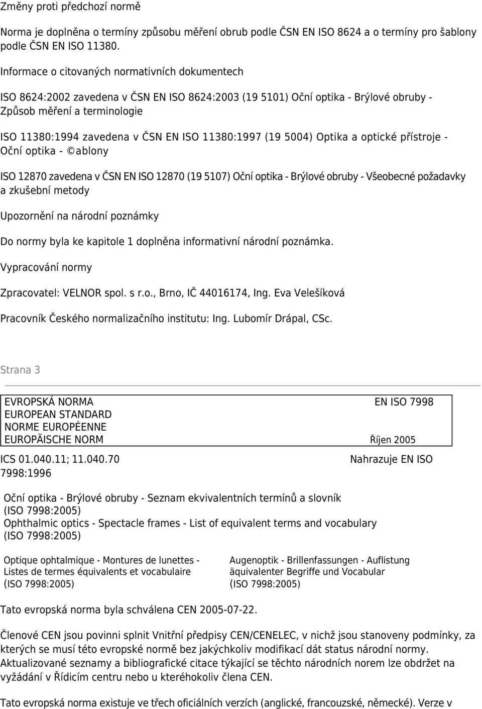 ISO 11380:1997 (19 5004) Optika a optické přístroje - Oční optika - ablony ISO 12870 zavedena v ČSN EN ISO 12870 (19 5107) Oční optika - Brýlové obruby - Všeobecné požadavky a zkušební metody