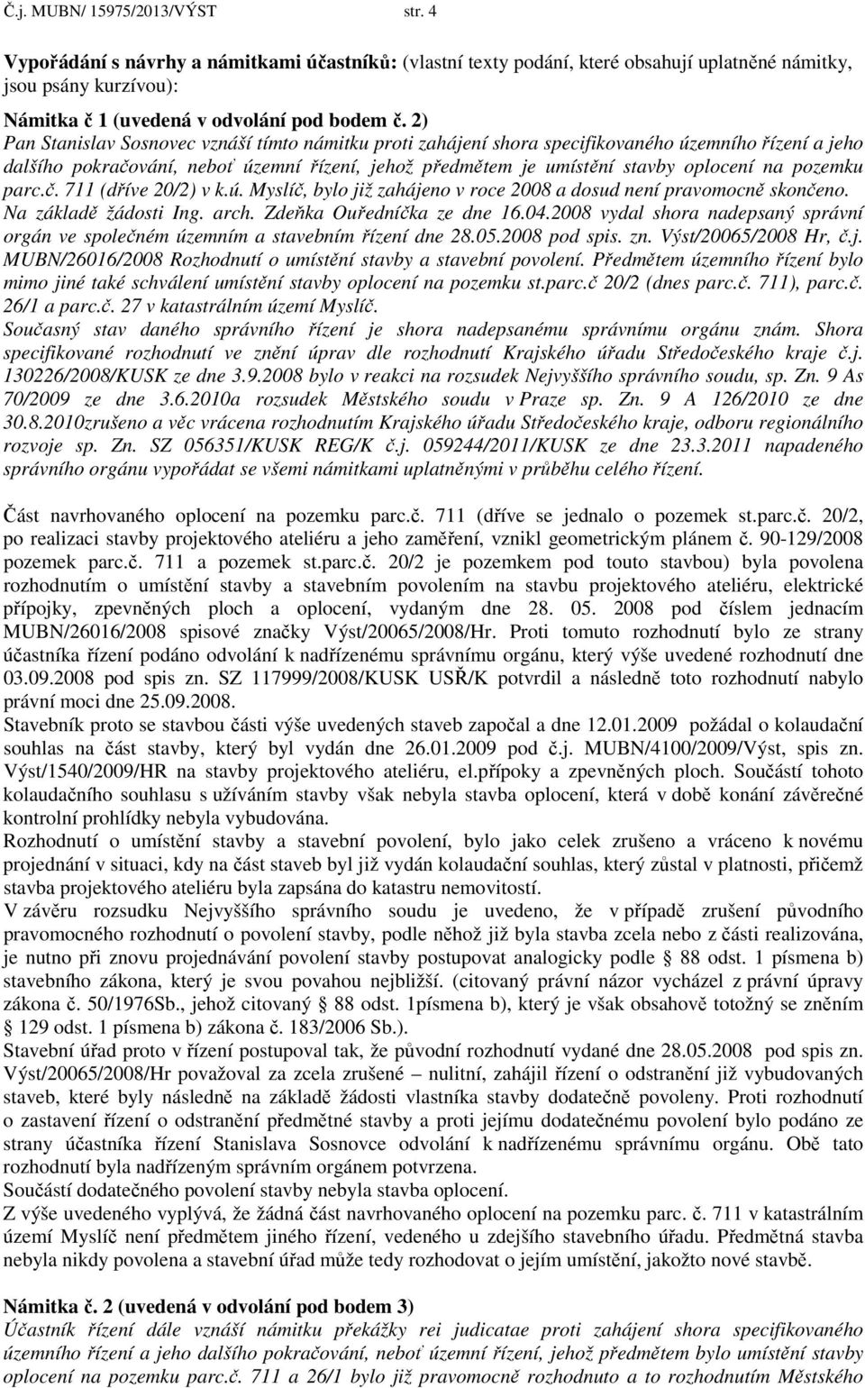 pozemku parc.č. 711 (dříve 20/2) v k.ú. Myslíč, bylo již zahájeno v roce 2008 a dosud není pravomocně skončeno. Na základě žádosti Ing. arch. Zdeňka Ouředníčka ze dne 16.04.