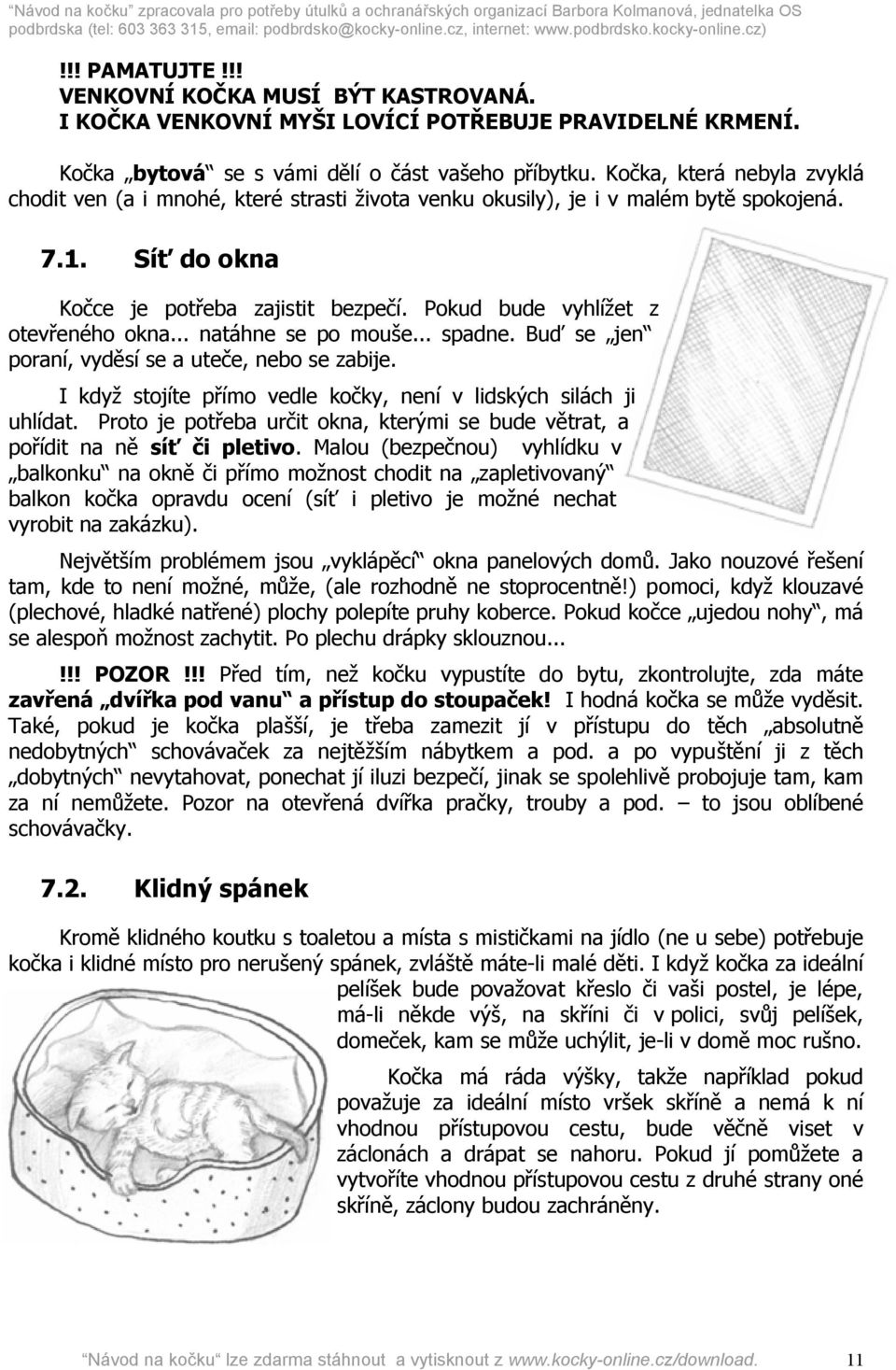 Pokud bude vyhlížet z otevřeného okna... natáhne se po mouše... spadne. Buď se jen poraní, vyděsí se a uteče, nebo se zabije. I když stojíte přímo vedle kočky, není v lidských silách ji uhlídat.