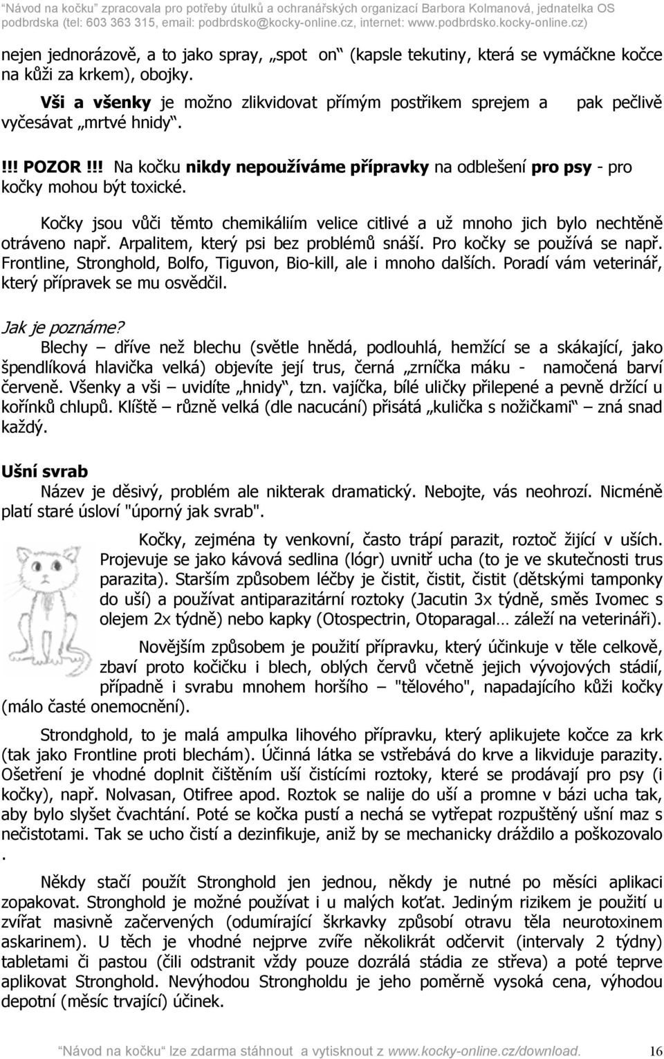 Kočky jsou vůči těmto chemikáliím velice citlivé a už mnoho jich bylo nechtěně otráveno např. Arpalitem, který psi bez problémů snáší. Pro kočky se používá se např.