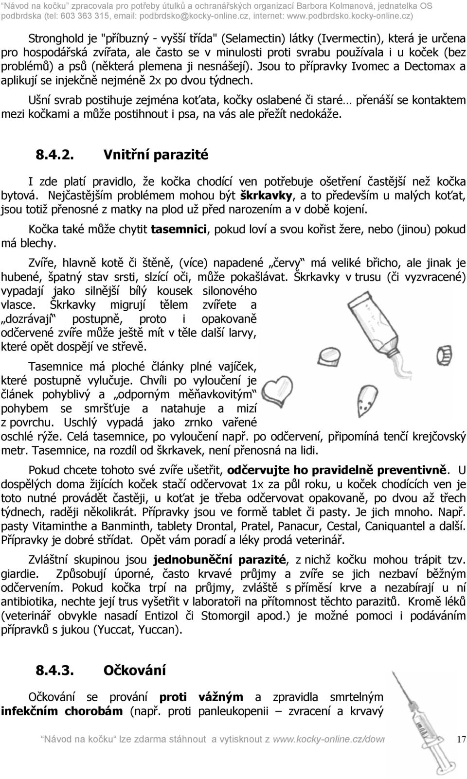 Ušní svrab postihuje zejména koťata, kočky oslabené či staré přenáší se kontaktem mezi kočkami a může postihnout i psa, na vás ale přežít nedokáže. 8.4.2.