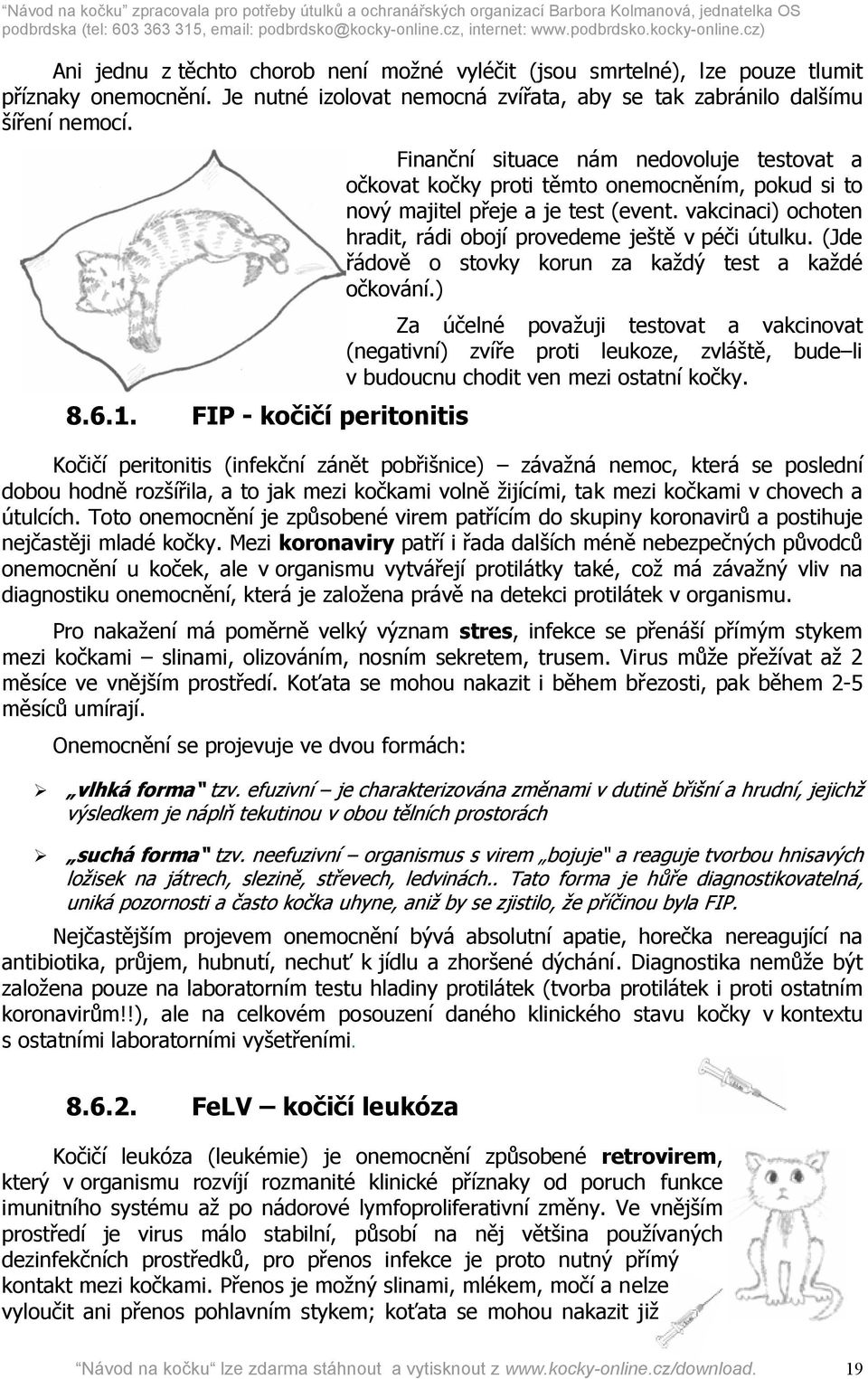 (Jde řádově o stovky korun za každý test a každé očkování.) Za účelné považuji testovat a vakcinovat (negativní) zvíře proti leukoze, zvláště, bude li v budoucnu chodit ven mezi ostatní kočky. 8.6.1.