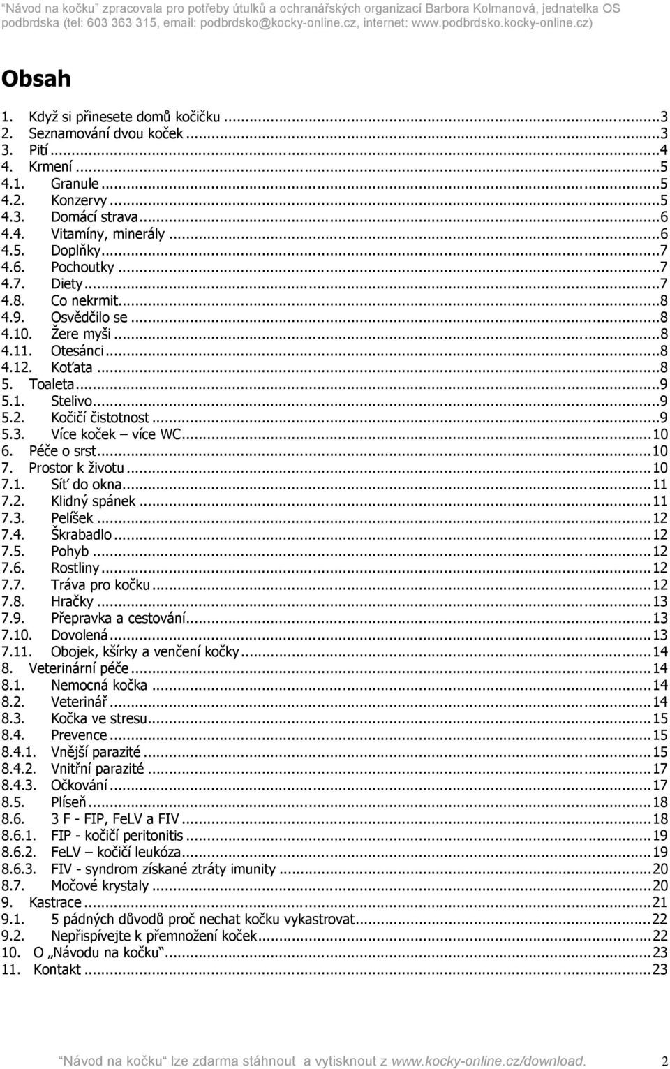 Více koček více WC...10 6. Péče o srst...10 7. Prostor k životu...10 7.1. Síť do okna...11 7.2. Klidný spánek...11 7.3. Pelíšek...12 7.4. Škrabadlo...12 7.5. Pohyb...12 7.6. Rostliny...12 7.7. Tráva pro kočku.