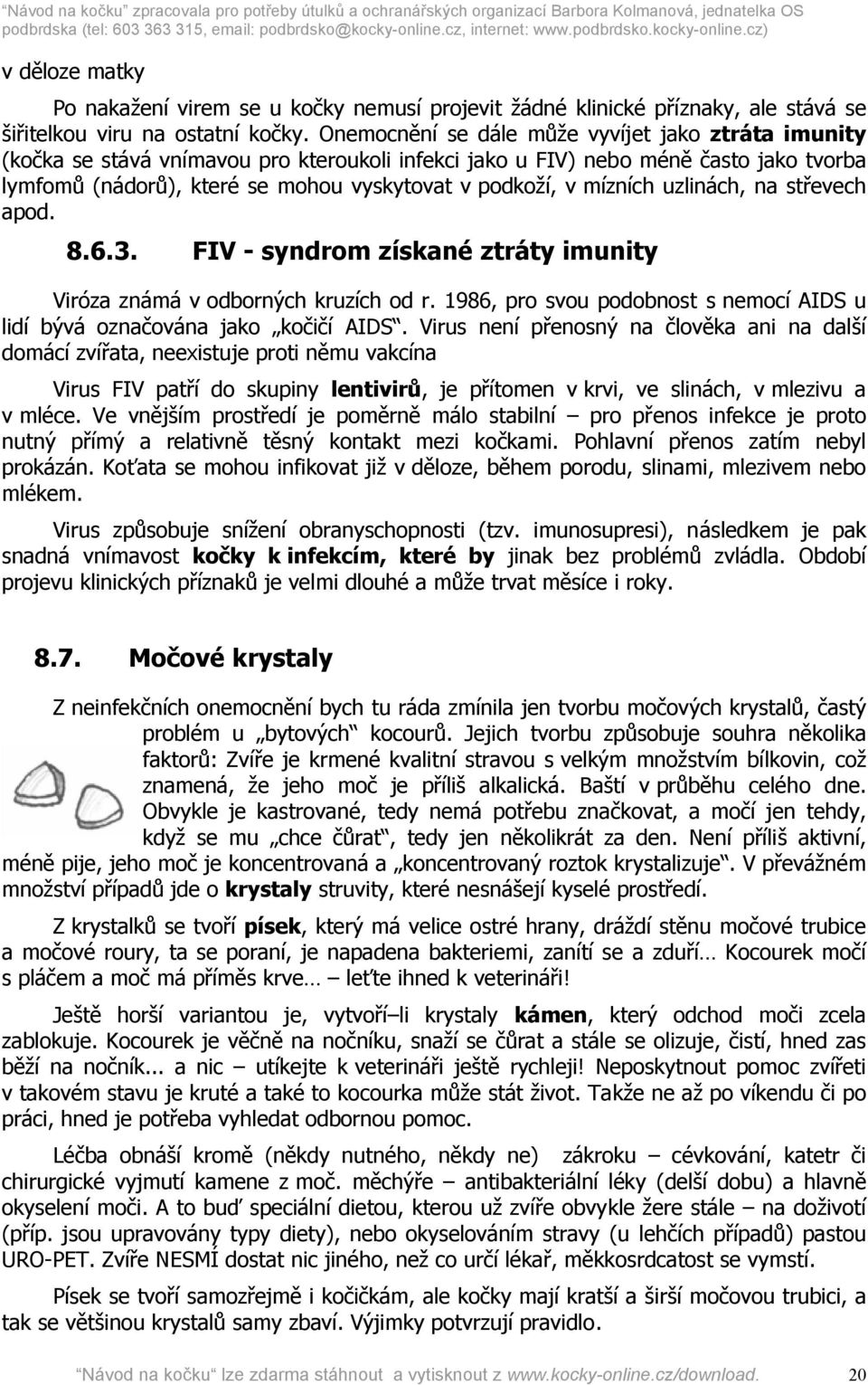 mízních uzlinách, na střevech apod. 8.6.3. FIV - syndrom získané ztráty imunity Viróza známá v odborných kruzích od r. 1986, pro svou podobnost s nemocí AIDS u lidí bývá označována jako kočičí AIDS.