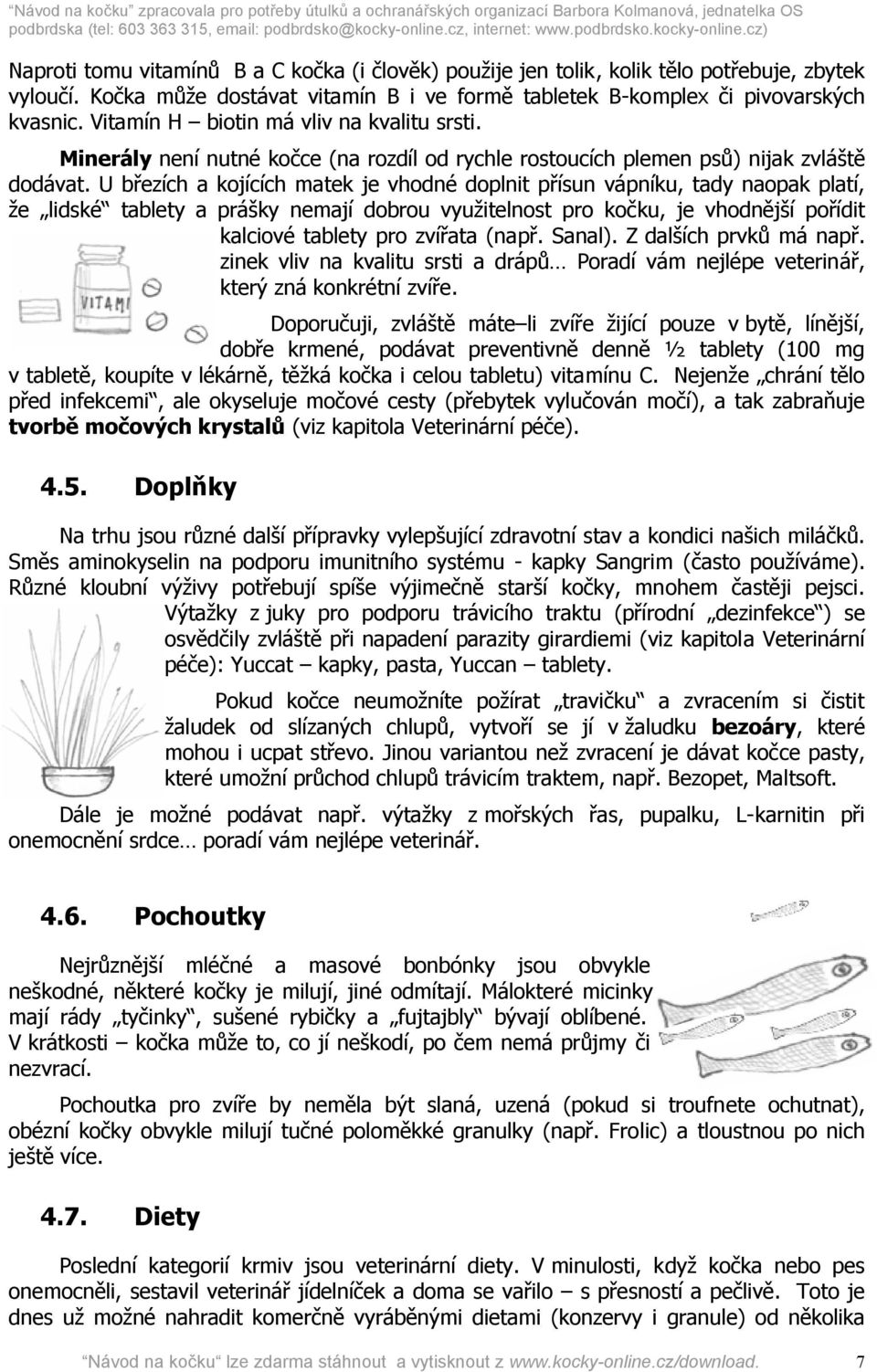 U březích a kojících matek je vhodné doplnit přísun vápníku, tady naopak platí, že lidské tablety a prášky nemají dobrou využitelnost pro kočku, je vhodnější pořídit kalciové tablety pro zvířata