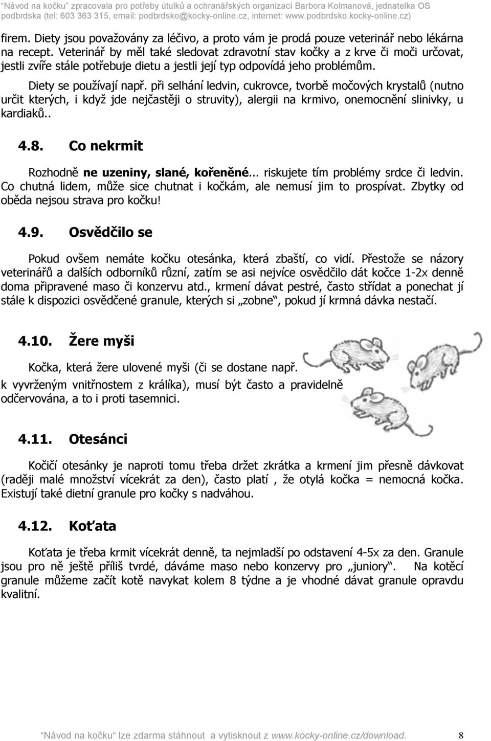 při selhání ledvin, cukrovce, tvorbě močových krystalů (nutno určit kterých, i když jde nejčastěji o struvity), alergii na krmivo, onemocnění slinivky, u kardiaků.. 4.8.