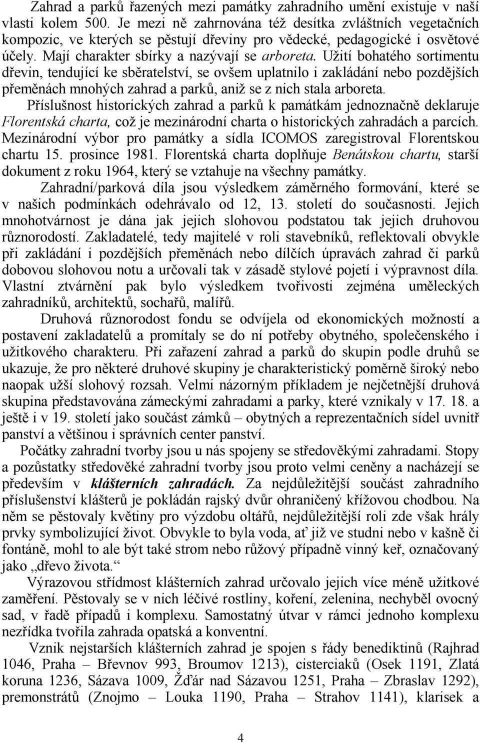 Užití bohatého sortimentu devin, tendující ke sb0ratelství, se ovšem uplatnilo i zakládání nebo pozd0jších pem0nách mnohých zahrad a parkf, aniž se z nich stala arboreta.