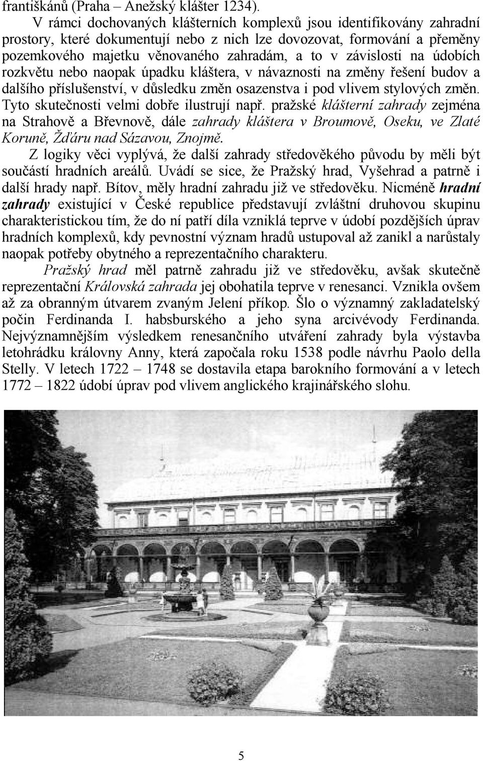 závislosti na údobích rozkv0tu nebo naopak úpadku kláštera, v návaznosti na zm0ny ešení budov a dalšího píslušenství, v dfsledku zm0n osazenstva i pod vlivem stylových zm0n.