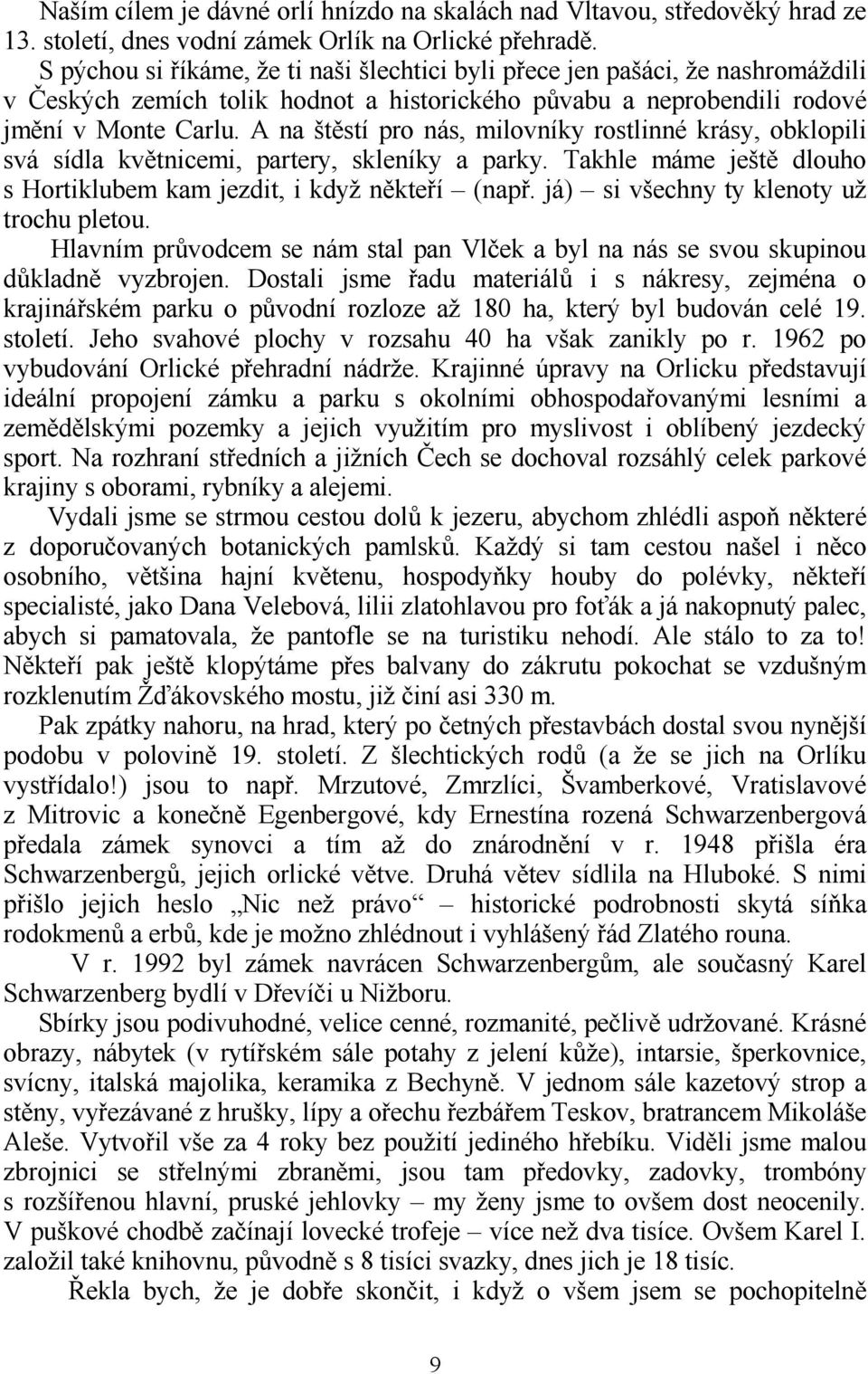 A na št0stí pro nás, milovníky rostlinné krásy, obklopili svá sídla kv0tnicemi, partery, skleníky a parky. Takhle máme ješt0 dlouho s Hortiklubem kam jezdit, i když n0kteí (nap.