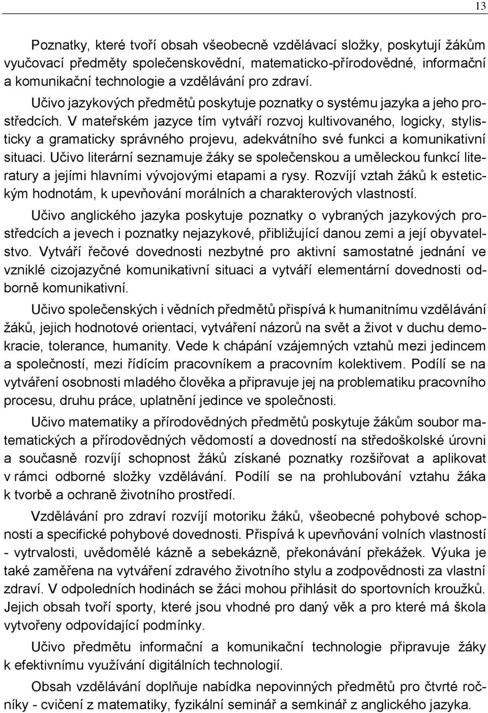 V mateřském jazyce tím vytváří rozvoj kultivovaného, logicky, stylisticky a gramaticky správného projevu, adekvátního své funkci a komunikativní situaci.