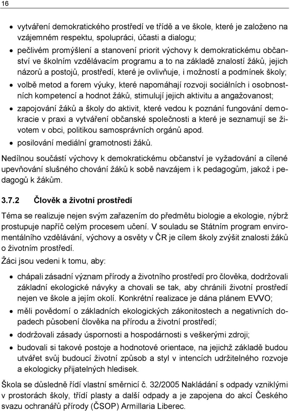 napomáhají rozvoji sociálních i osobnostních kompetencí a hodnot žáků, stimulují jejich aktivitu a angažovanost; zapojování žáků a školy do aktivit, které vedou k poznání fungování demokracie v praxi