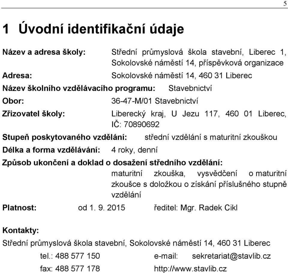 70890692 4 roky, denní střední vzdělání s maturitní zkouškou Způsob ukončení a doklad o dosažení středního vzdělání: maturitní zkouška, vysvědčení o maturitní zkoušce s doložkou o získání příslušného