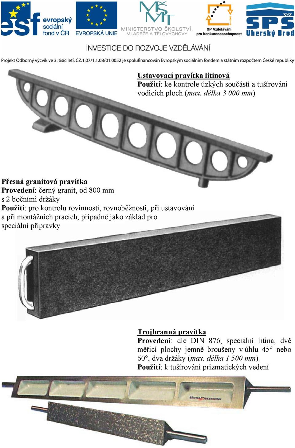 rovnoběžnosti, při ustavování a při montážních pracích, případně jako základ pro speciální přípravky Trojhranná pravítka