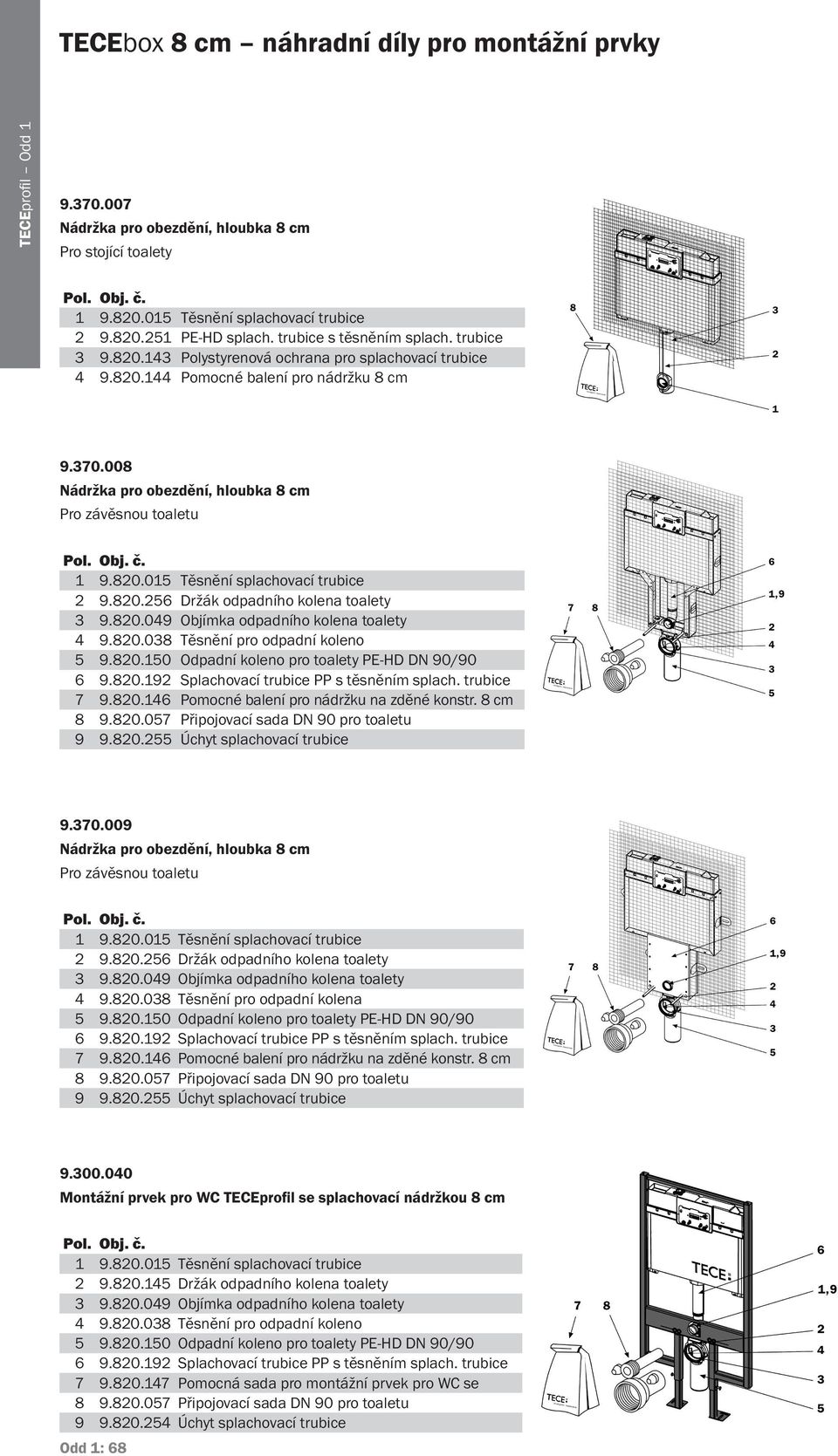 008 Nádržka pro obezdění, hloubka 8 cm Pro závěsnou toaletu 1 9.820.015 Těsnění splachovací trubice 2 9.820.256 Držák odpadního kolena toalety 3 9.820.049 Objímka odpadního kolena toalety 4 9.820.038 Těsnění pro odpadní koleno 5 9.