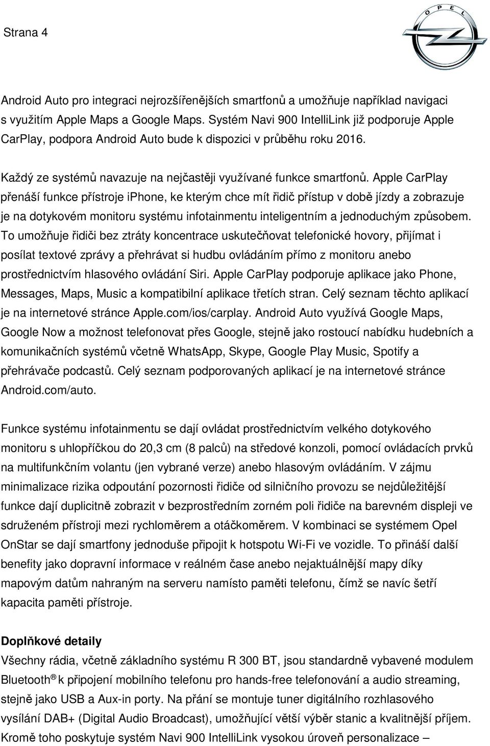 Apple CarPlay přenáší funkce přístroje iphone, ke kterým chce mít řidič přístup v době jízdy a zobrazuje je na dotykovém monitoru systému infotainmentu inteligentním a jednoduchým způsobem.